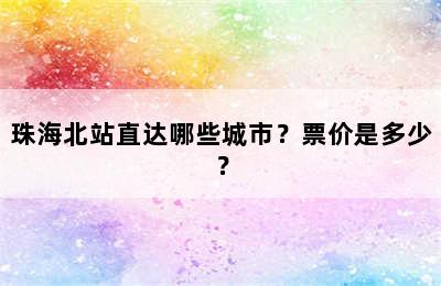 珠海北站直达哪些城市？票价是多少？