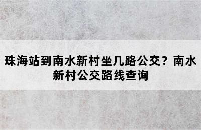 珠海站到南水新村坐几路公交？南水新村公交路线查询