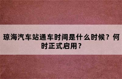 琼海汽车站通车时间是什么时候？何时正式启用？