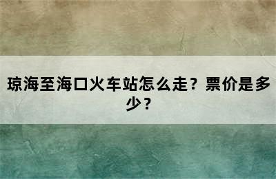 琼海至海口火车站怎么走？票价是多少？