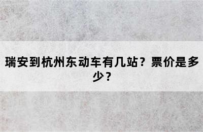 瑞安到杭州东动车有几站？票价是多少？