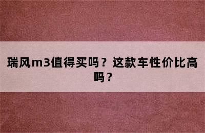 瑞风m3值得买吗？这款车性价比高吗？