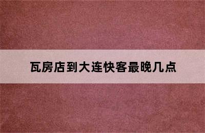 瓦房店到大连快客最晚几点