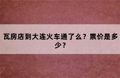 瓦房店到大连火车通了么？票价是多少？