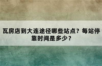 瓦房店到大连途径哪些站点？每站停靠时间是多少？