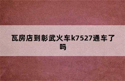 瓦房店到彰武火车k7527通车了吗