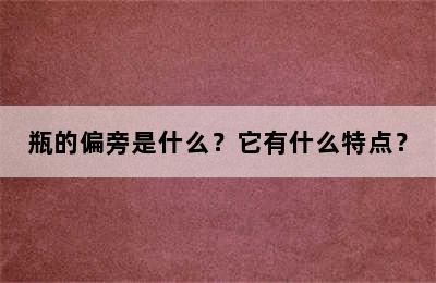 瓶的偏旁是什么？它有什么特点？