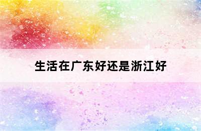 生活在广东好还是浙江好