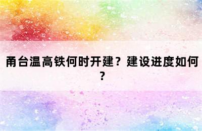 甬台温高铁何时开建？建设进度如何？