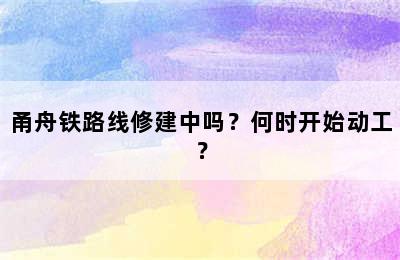 甬舟铁路线修建中吗？何时开始动工？