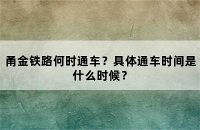 甬金铁路何时通车？具体通车时间是什么时候？