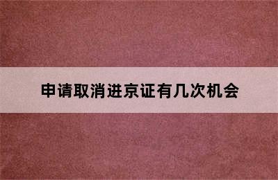 申请取消进京证有几次机会