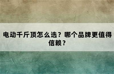 电动千斤顶怎么选？哪个品牌更值得信赖？