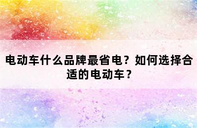 电动车什么品牌最省电？如何选择合适的电动车？