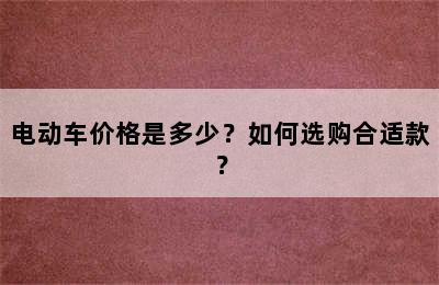 电动车价格是多少？如何选购合适款？