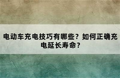 电动车充电技巧有哪些？如何正确充电延长寿命？