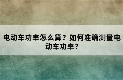 电动车功率怎么算？如何准确测量电动车功率？