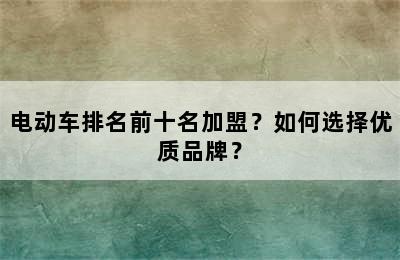 电动车排名前十名加盟？如何选择优质品牌？