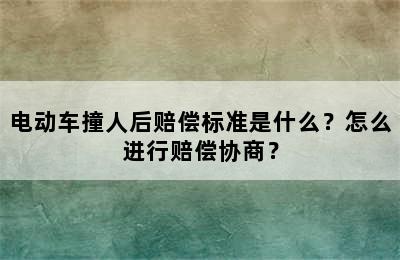 电动车撞人后赔偿标准是什么？怎么进行赔偿协商？