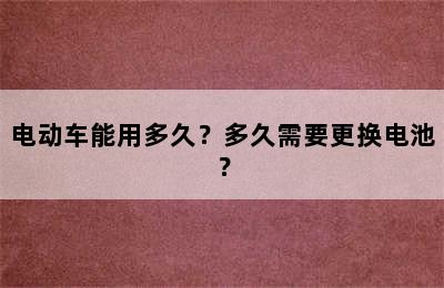 电动车能用多久？多久需要更换电池？