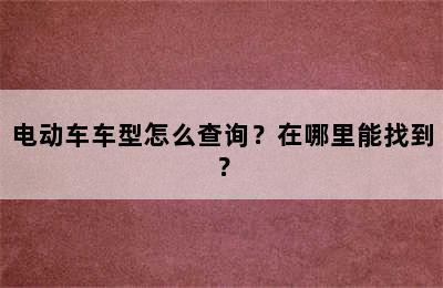 电动车车型怎么查询？在哪里能找到？