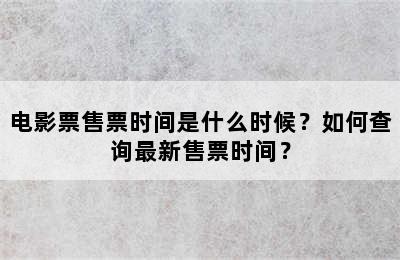 电影票售票时间是什么时候？如何查询最新售票时间？