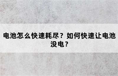 电池怎么快速耗尽？如何快速让电池没电？