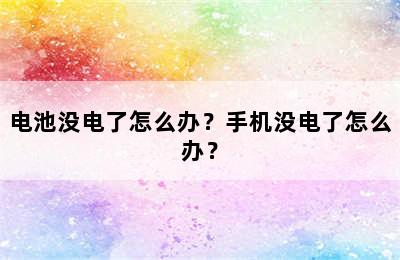 电池没电了怎么办？手机没电了怎么办？