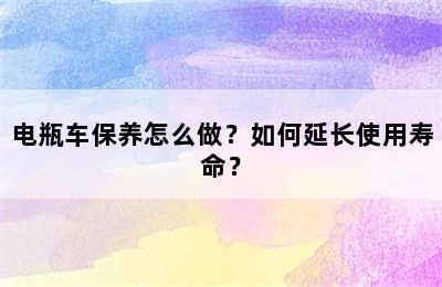 电瓶车保养怎么做？如何延长使用寿命？