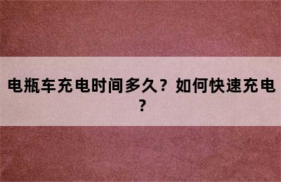 电瓶车充电时间多久？如何快速充电？