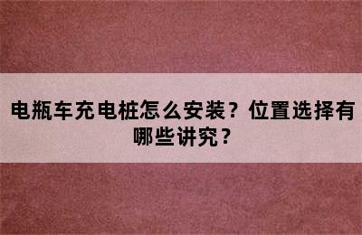 电瓶车充电桩怎么安装？位置选择有哪些讲究？