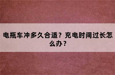 电瓶车冲多久合适？充电时间过长怎么办？