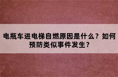 电瓶车进电梯自燃原因是什么？如何预防类似事件发生？