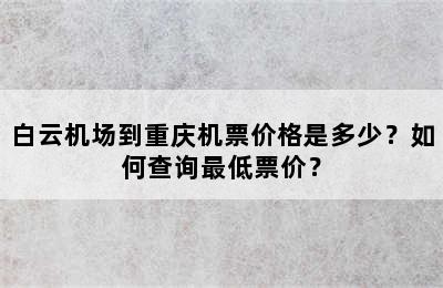 白云机场到重庆机票价格是多少？如何查询最低票价？