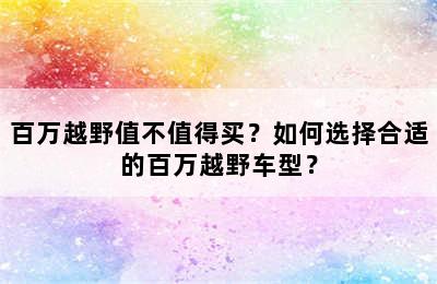 百万越野值不值得买？如何选择合适的百万越野车型？