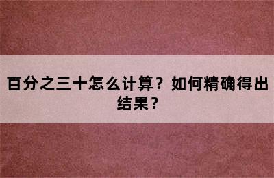 百分之三十怎么计算？如何精确得出结果？