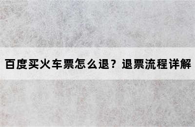 百度买火车票怎么退？退票流程详解