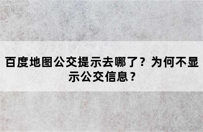 百度地图公交提示去哪了？为何不显示公交信息？