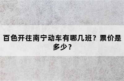 百色开往南宁动车有哪几班？票价是多少？