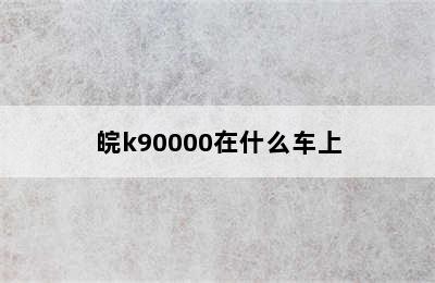 皖k90000在什么车上