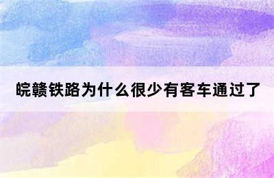 皖赣铁路为什么很少有客车通过了