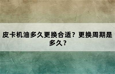 皮卡机油多久更换合适？更换周期是多久？