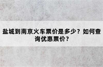 盐城到南京火车票价是多少？如何查询优惠票价？