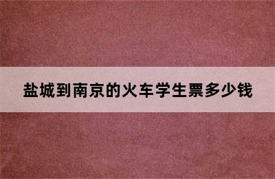 盐城到南京的火车学生票多少钱