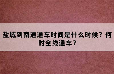 盐城到南通通车时间是什么时候？何时全线通车？