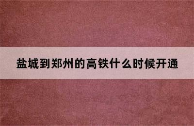 盐城到郑州的高铁什么时候开通