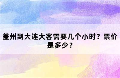 盖州到大连大客需要几个小时？票价是多少？