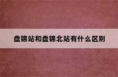 盘锦站和盘锦北站有什么区别