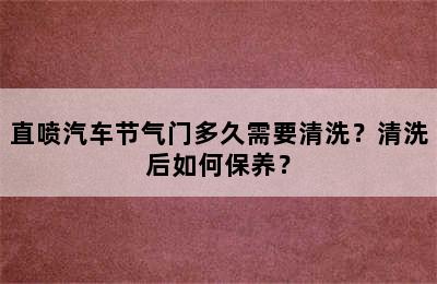 直喷汽车节气门多久需要清洗？清洗后如何保养？