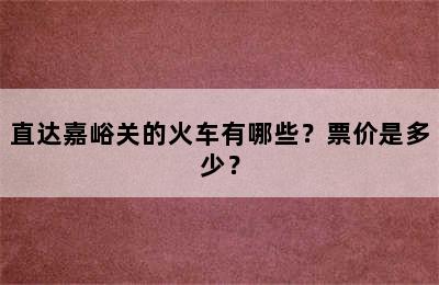 直达嘉峪关的火车有哪些？票价是多少？